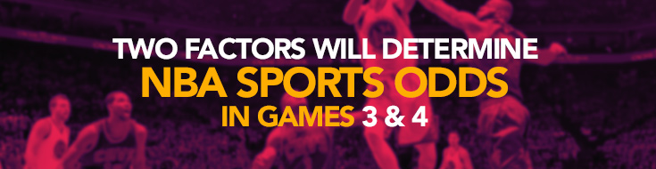 Games 3 & 4 Factors Will Determine NBA Sports Odds