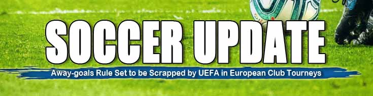 Soccer Update Away-goals Rule Set to be Scrapped by UEFA in European Club Tourneys