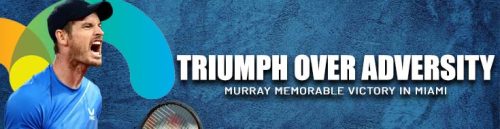 Triumph Over Adversity: Murray Memorable Victory in Miami